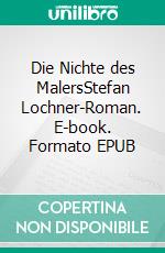 Die Nichte des MalersStefan Lochner-Roman. E-book. Formato EPUB ebook