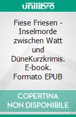 Fiese Friesen - Inselmorde zwischen Watt und DüneKurzkrimis. E-book. Formato EPUB