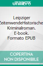 Leipziger ZeitenwendeHistorischer Kriminalroman. E-book. Formato EPUB ebook