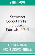 Schweizer LogoutThriller. E-book. Formato EPUB ebook di Armin Öhri