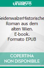 SeidenwalzerHistorischer Roman aus dem alten Wien. E-book. Formato EPUB ebook