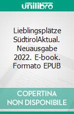 Lieblingsplätze SüdtirolAktual. Neuausgabe 2022. E-book. Formato EPUB