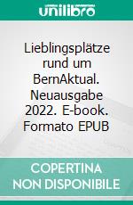 Lieblingsplätze rund um BernAktual. Neuausgabe 2022. E-book. Formato EPUB ebook