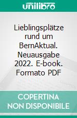 Lieblingsplätze rund um BernAktual. Neuausgabe 2022. E-book. Formato PDF ebook