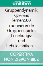 Gruppendynamik spielend lernen100 motivierende Gruppenspiele; Erziehungs- und Lehrtechniken aus aller Welt; Praktische Erlebnispädagogik. E-book. Formato PDF ebook