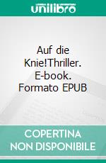 Auf die Knie!Thriller. E-book. Formato EPUB ebook di Bruno Heini