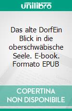 Das alte DorfEin Blick in die oberschwäbische Seele. E-book. Formato EPUB