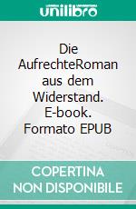 Die AufrechteRoman aus dem Widerstand. E-book. Formato EPUB ebook