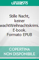 Stille Nacht, keiner wachtWeihnachtskrimi. E-book. Formato EPUB ebook