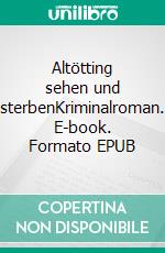 Altötting sehen und sterbenKriminalroman. E-book. Formato EPUB ebook