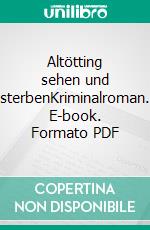 Altötting sehen und sterbenKriminalroman. E-book. Formato PDF ebook di Anton Leiss-Huber