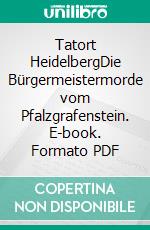 Tatort HeidelbergDie Bürgermeistermorde vom Pfalzgrafenstein. E-book. Formato PDF ebook di W. P. A. Schneider