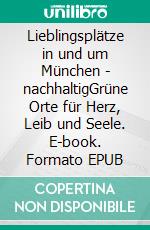 Lieblingsplätze in und um München - nachhaltigGrüne Orte für Herz, Leib und Seele. E-book. Formato EPUB ebook