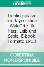 Lieblingsplätze im Bayerischen WaldOrte für Herz, Leib und Seele. E-book. Formato EPUB ebook