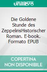 Die Goldene Stunde des ZeppelinsHistorischer Roman. E-book. Formato EPUB ebook di Marcel Rothmund