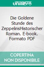 Die Goldene Stunde des ZeppelinsHistorischer Roman. E-book. Formato PDF ebook