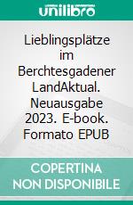 Lieblingsplätze im Berchtesgadener LandAktual. Neuausgabe 2023. E-book. Formato EPUB ebook