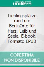 Lieblingsplätze rund um BerlinOrte für Herz, Leib und Seele. E-book. Formato EPUB ebook