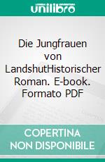 Die Jungfrauen von LandshutHistorischer Roman. E-book. Formato PDF ebook