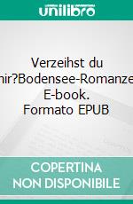 Verzeihst du mir?Bodensee-Romanze. E-book. Formato EPUB ebook