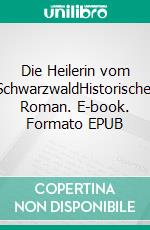 Die Heilerin vom SchwarzwaldHistorischer Roman. E-book. Formato EPUB ebook