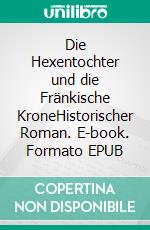 Die Hexentochter und die Fränkische KroneHistorischer Roman. E-book. Formato EPUB ebook