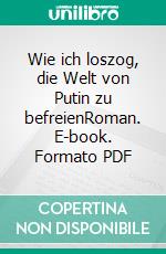 Wie ich loszog, die Welt von Putin zu befreienRoman. E-book. Formato PDF ebook