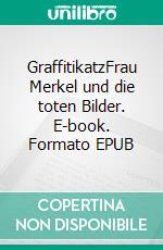 GraffitikatzFrau Merkel und die toten Bilder. E-book. Formato EPUB ebook