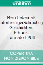 Mein Leben als TatortreinigerSchmutzige Geschichten. E-book. Formato EPUB ebook di Kathrin Hanke