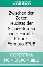 Zwischen den Zeiten leuchtet der SchneeRoman einer Familie. E-book. Formato EPUB ebook di Wiete Lenk