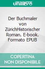 Der Buchmaler von ZürichHistorischer Roman. E-book. Formato EPUB ebook di Erika Weigele