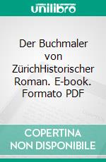 Der Buchmaler von ZürichHistorischer Roman. E-book. Formato PDF ebook