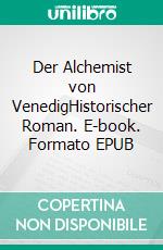 Der Alchemist von VenedigHistorischer Roman. E-book. Formato EPUB ebook di Anton Dellinger