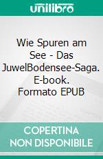 Wie Spuren am See - Das JuwelBodensee-Saga. E-book. Formato EPUB ebook