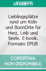 Lieblingsplätze rund um Köln und BonnOrte für Herz, Leib und Seele. E-book. Formato EPUB ebook