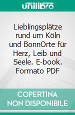 Lieblingsplätze rund um Köln und BonnOrte für Herz, Leib und Seele. E-book. Formato PDF ebook