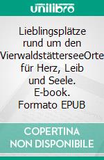 Lieblingsplätze rund um den VierwaldstätterseeOrte für Herz, Leib und Seele. E-book. Formato EPUB ebook