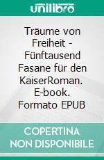Träume von Freiheit - Fünftausend Fasane für den KaiserRoman. E-book. Formato EPUB ebook