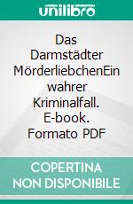 Das Darmstädter MörderliebchenEin wahrer Kriminalfall. E-book. Formato PDF ebook