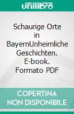 Schaurige Orte in BayernUnheimliche Geschichten. E-book. Formato PDF ebook