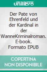 Der Pate von Ehrenfeld und der Kardinal in der WanneKriminalroman. E-book. Formato EPUB ebook