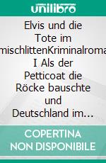 Elvis und die Tote im AmischlittenKriminalroman I Als der Petticoat die Röcke bauschte und Deutschland im Elvis-Fieber war. E-book. Formato EPUB ebook