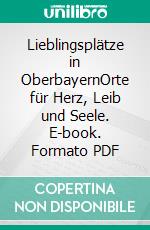 Lieblingsplätze in OberbayernOrte für Herz, Leib und Seele. E-book. Formato PDF ebook
