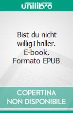 Bist du nicht willigThriller. E-book. Formato EPUB ebook