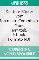 Der tote Bäcker vom MontmartreCommissaire Morel ermittelt. E-book. Formato PDF ebook