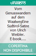 Vom Genusswandern auf dem WaalwegEine Südtirol-Satire von Ulrich Weibler. E-book. Formato EPUB ebook di Ulrich Weibler