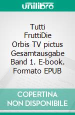 Tutti FruttiDie Orbis TV pictus Gesamtausgabe Band 1. E-book. Formato EPUB ebook di Hartmut Zänder