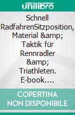 Schnell RadfahrenSitzposition, Material &amp; Taktik für Rennradler &amp; Triathleten. E-book. Formato EPUB ebook