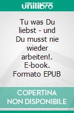 Tu was Du liebst - und Du musst nie wieder arbeiten!. E-book. Formato EPUB ebook di Samuel Woitinski