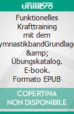 Funktionelles Krafttraining mit dem GymnastikbandGrundlagen & Übungskatalog. E-book. Formato EPUB ebook di Stefan Schurr